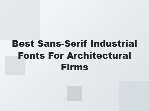 The Best Sans-Serif Industrial Fonts for Architectural Firms
