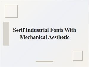 Serif Fonts with a Mechanical Industrial Aesthetic